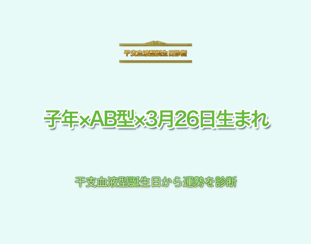 子年×AB型×3月26日生まれの特徴とは？恋愛運、仕事運などの運勢を診断！