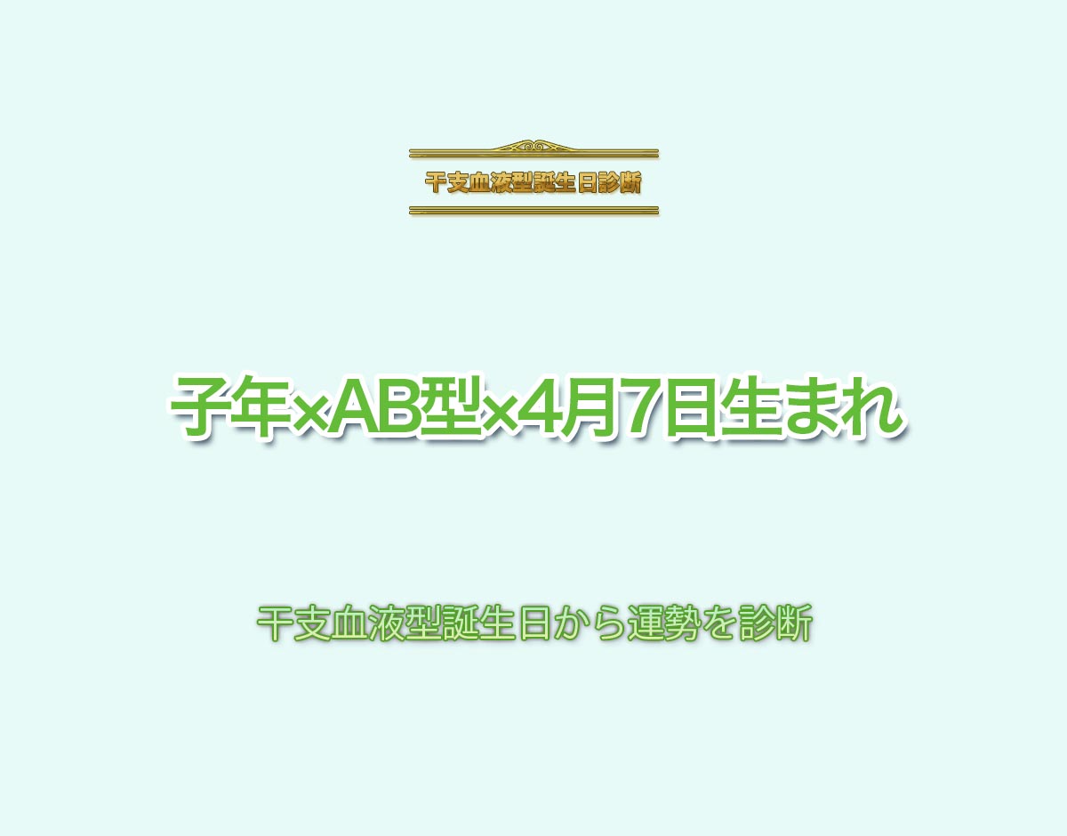 子年×AB型×4月7日生まれの特徴とは？恋愛運、仕事運などの運勢を診断！