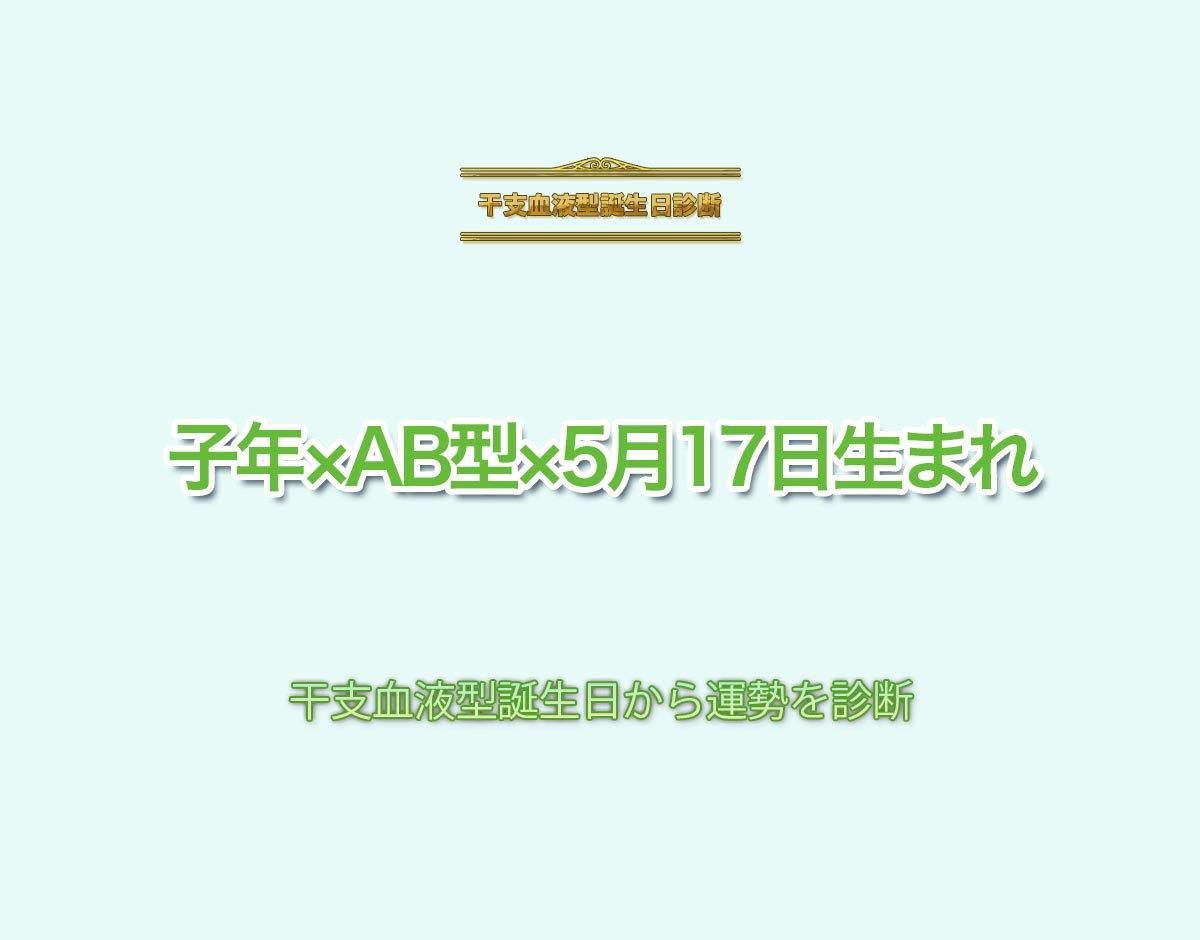 子年×AB型×5月17日生まれの特徴とは？恋愛運、仕事運などの運勢を診断！