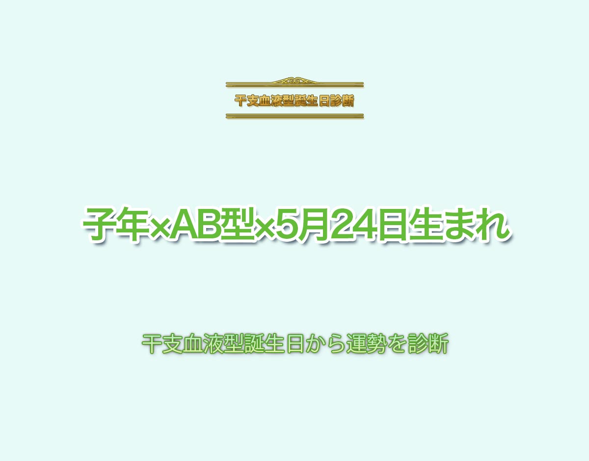 子年×AB型×5月24日生まれの特徴とは？恋愛運、仕事運などの運勢を診断！