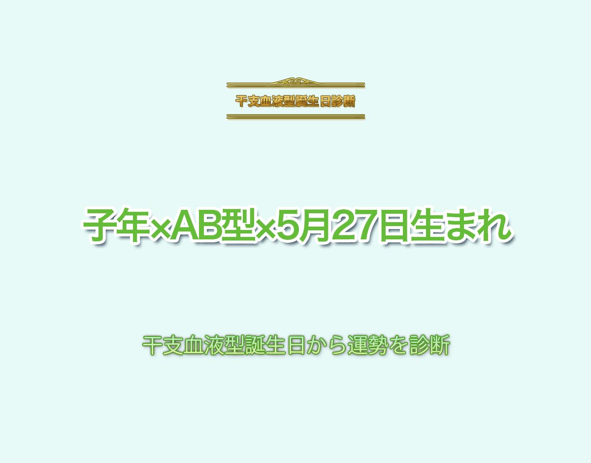 子年×AB型×5月27日生まれの特徴とは？恋愛運、仕事運などの運勢を診断！