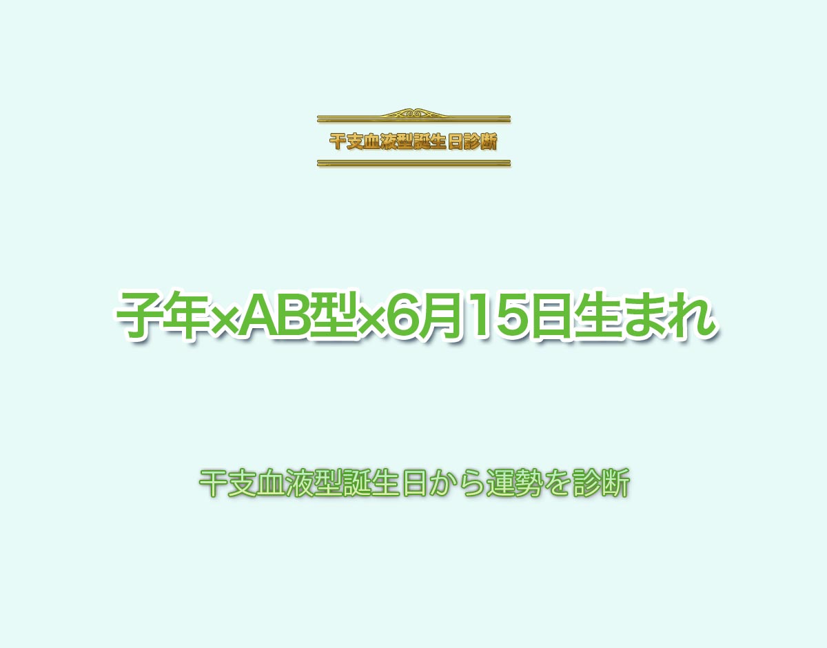 子年×AB型×6月15日生まれの特徴とは？恋愛運、仕事運などの運勢を診断！