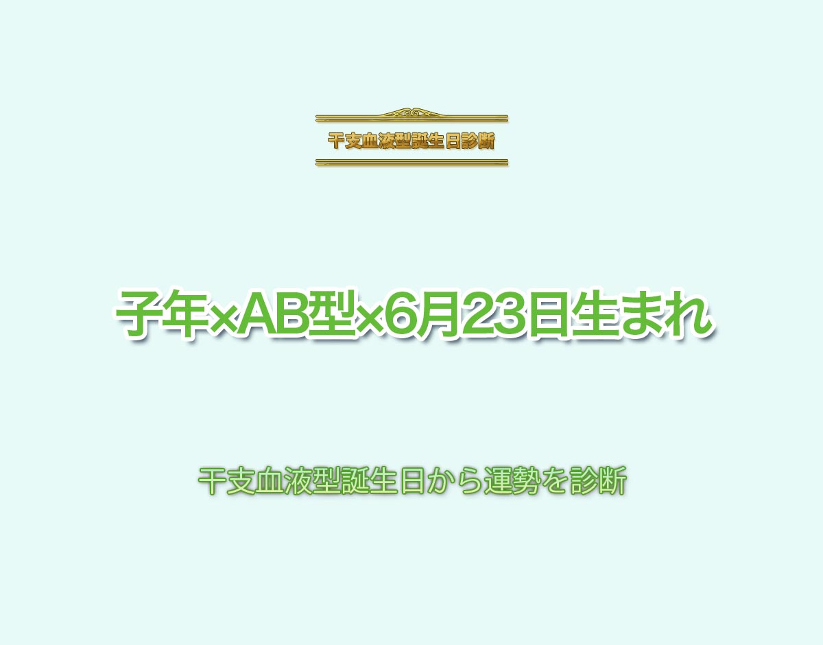 子年×AB型×6月23日生まれの特徴とは？恋愛運、仕事運などの運勢を診断！