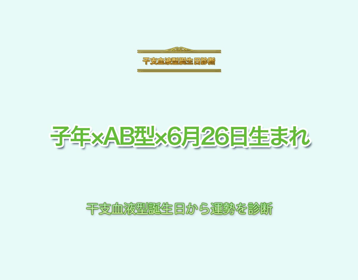 子年×AB型×6月26日生まれの特徴とは？恋愛運、仕事運などの運勢を診断！