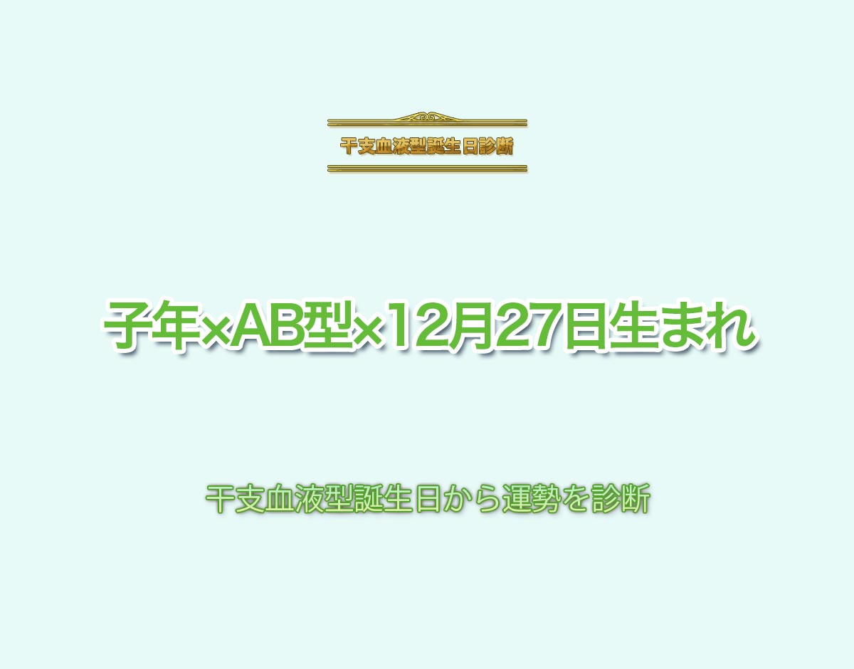 子年×AB型×12月27日生まれの特徴とは？恋愛運、仕事運などの運勢を診断！