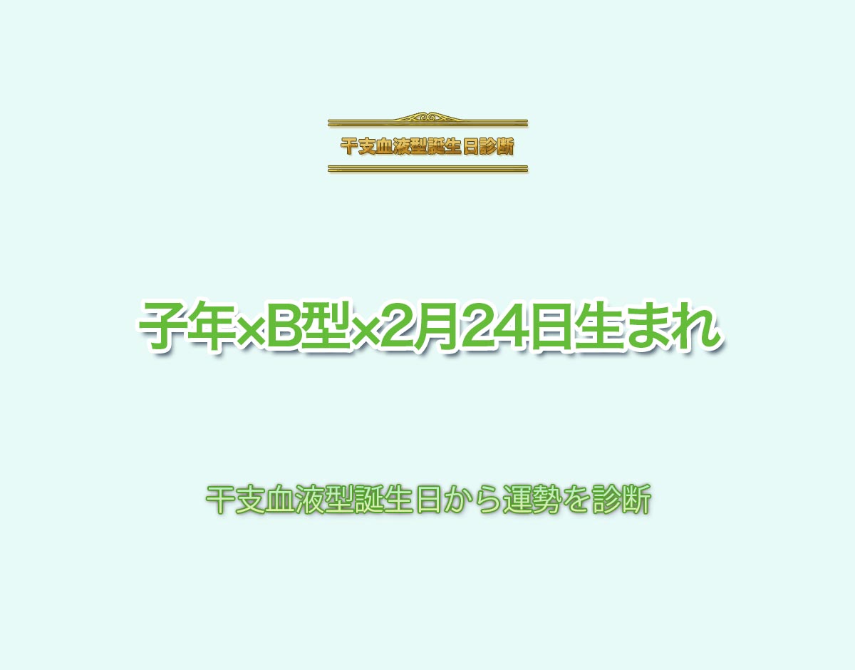 子年×B型×2月24日生まれの特徴とは？恋愛運、仕事運などの運勢を診断！