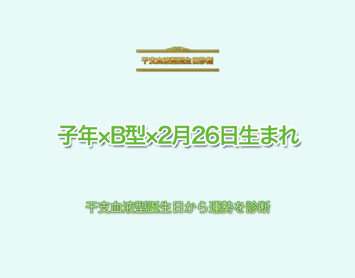 子年×B型×2月26日生まれの特徴とは？恋愛運、仕事運などの運勢を診断！