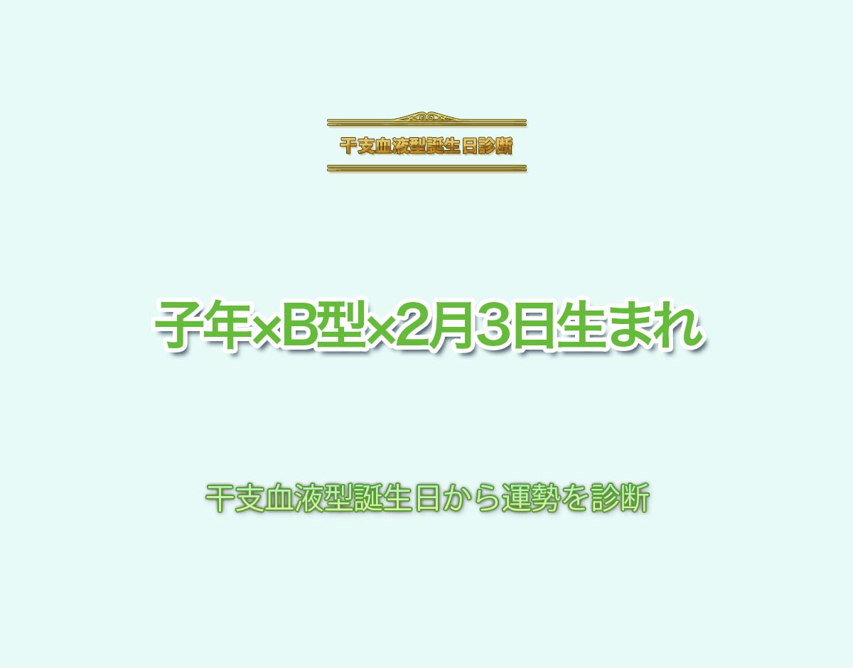 子年×B型×2月3日生まれの特徴とは？恋愛運、仕事運などの運勢を診断！