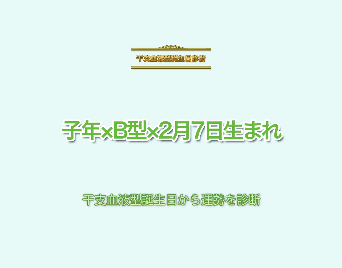 子年×B型×2月7日生まれの特徴とは？恋愛運、仕事運などの運勢を診断！