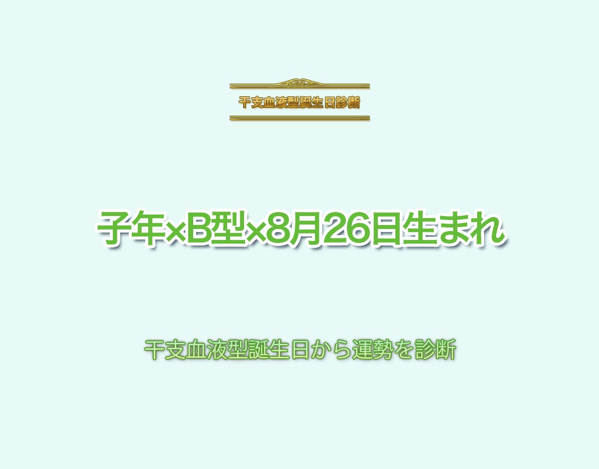 子年×B型×8月26日生まれの特徴とは？恋愛運、仕事運などの運勢を診断！