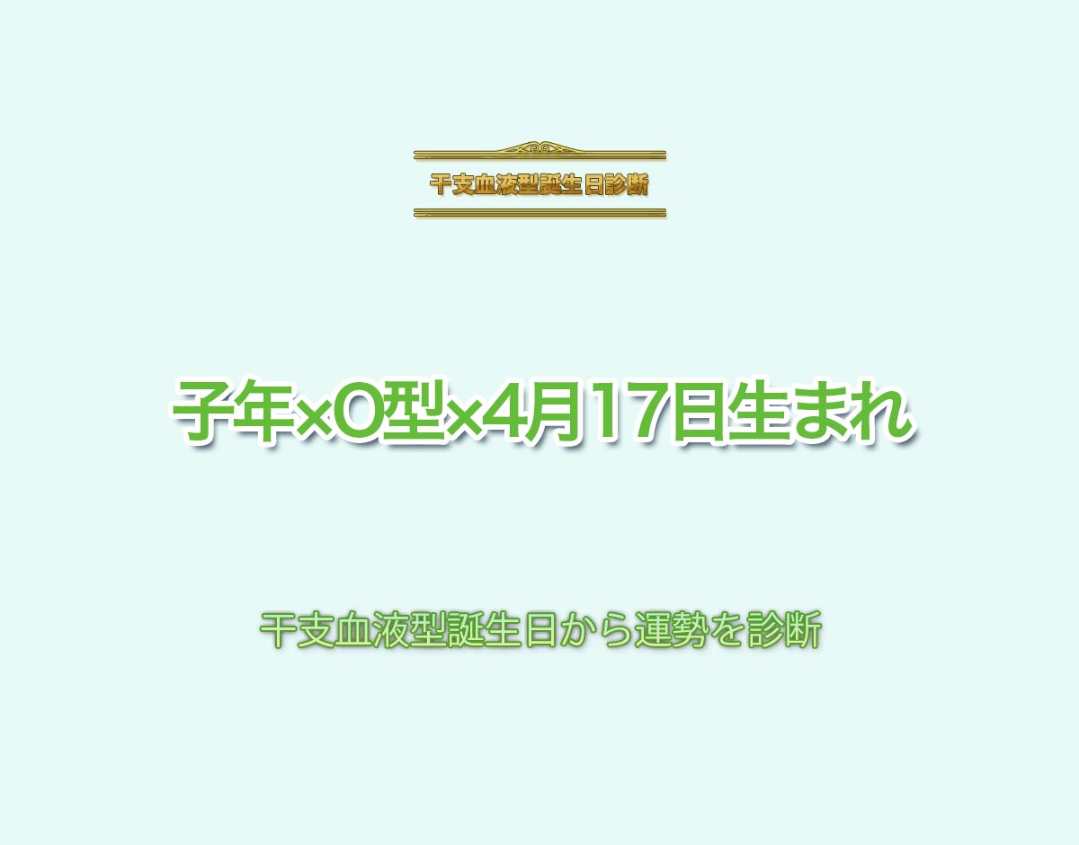 子年×O型×4月17日生まれの特徴とは？恋愛運、仕事運などの運勢を診断！