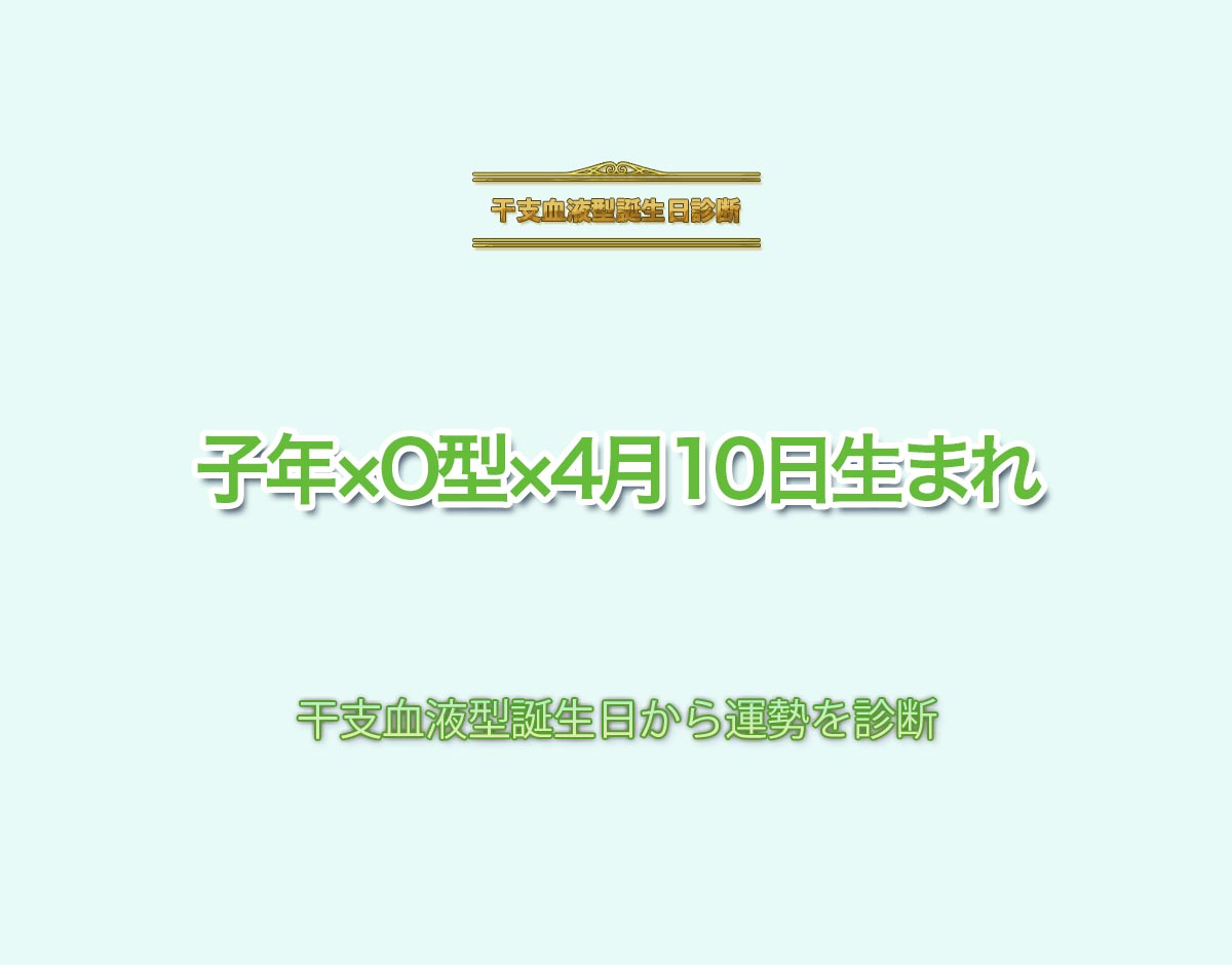 子年×O型×4月10日生まれの特徴とは？恋愛運、仕事運などの運勢を診断！