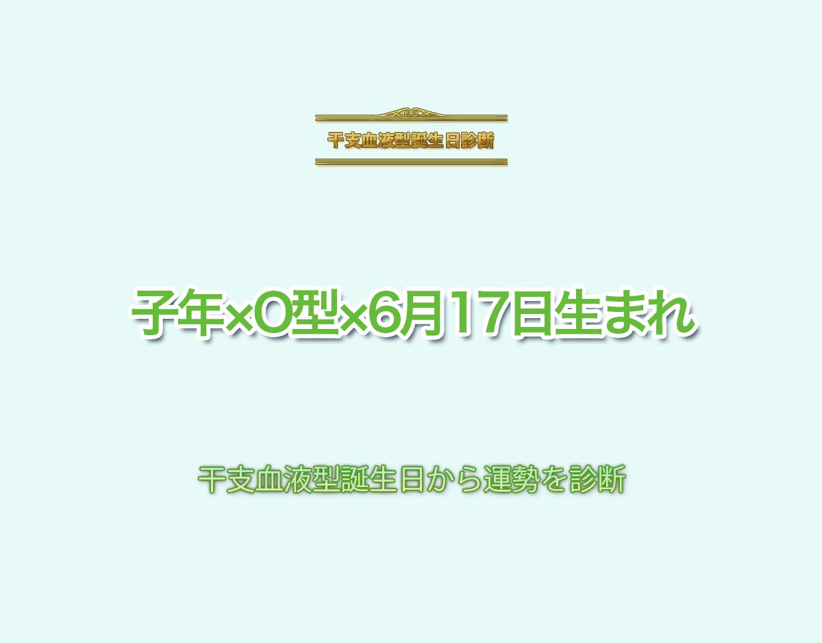 子年×O型×6月17日生まれの特徴とは？恋愛運、仕事運などの運勢を診断！