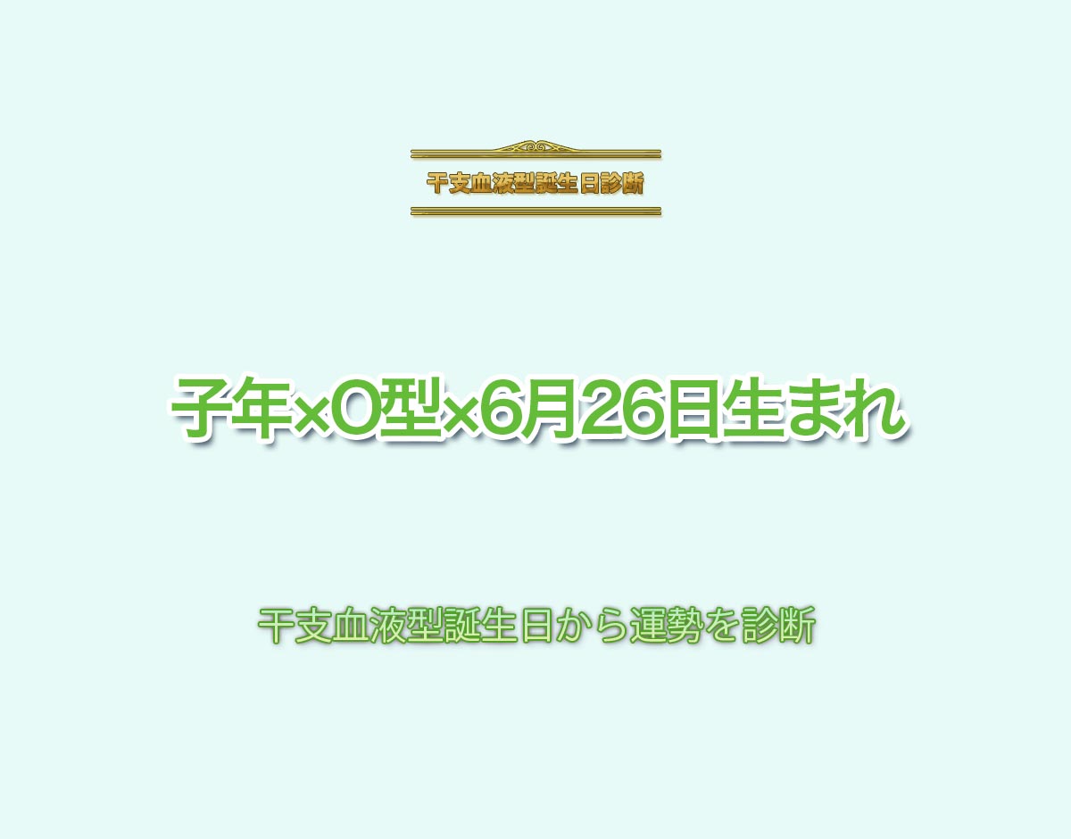 子年×O型×6月26日生まれの特徴とは？恋愛運、仕事運などの運勢を診断！